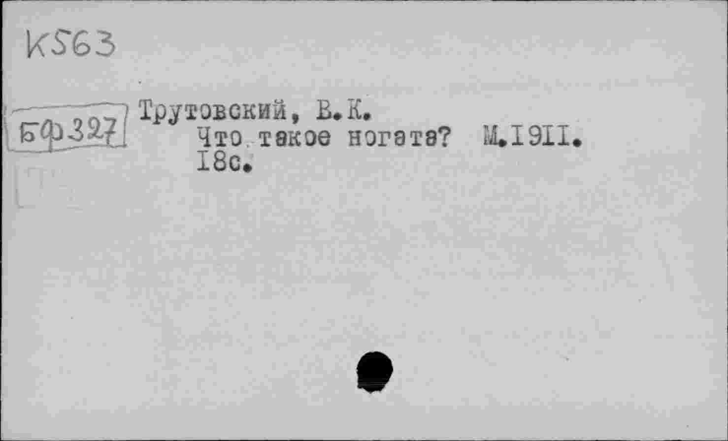 ﻿
Трутовский, В. К.
Что такое ногата? ЩІ9ІІ* 18с.